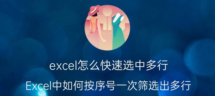 excel怎么快速选中多行 Excel中如何按序号一次筛选出多行？